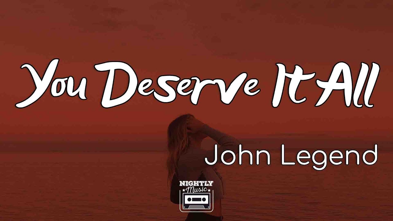 John Legend - You Deserve It All (lyrics) : Cause You Deserve It All