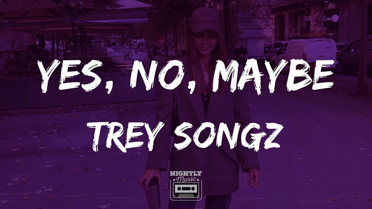 Trey Songz - Yes No Maybe (lyrics) : I'm Sorry For Talking Crazy